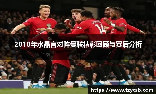 2018年水晶宫对阵曼联精彩回顾与赛后分析