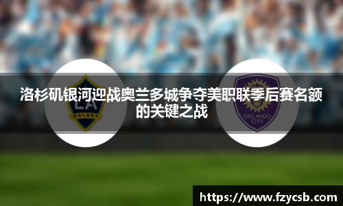 洛杉矶银河迎战奥兰多城争夺美职联季后赛名额的关键之战